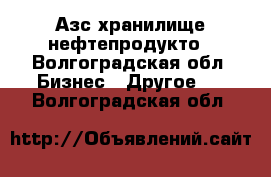 Азс хранилище нефтепродукто - Волгоградская обл. Бизнес » Другое   . Волгоградская обл.